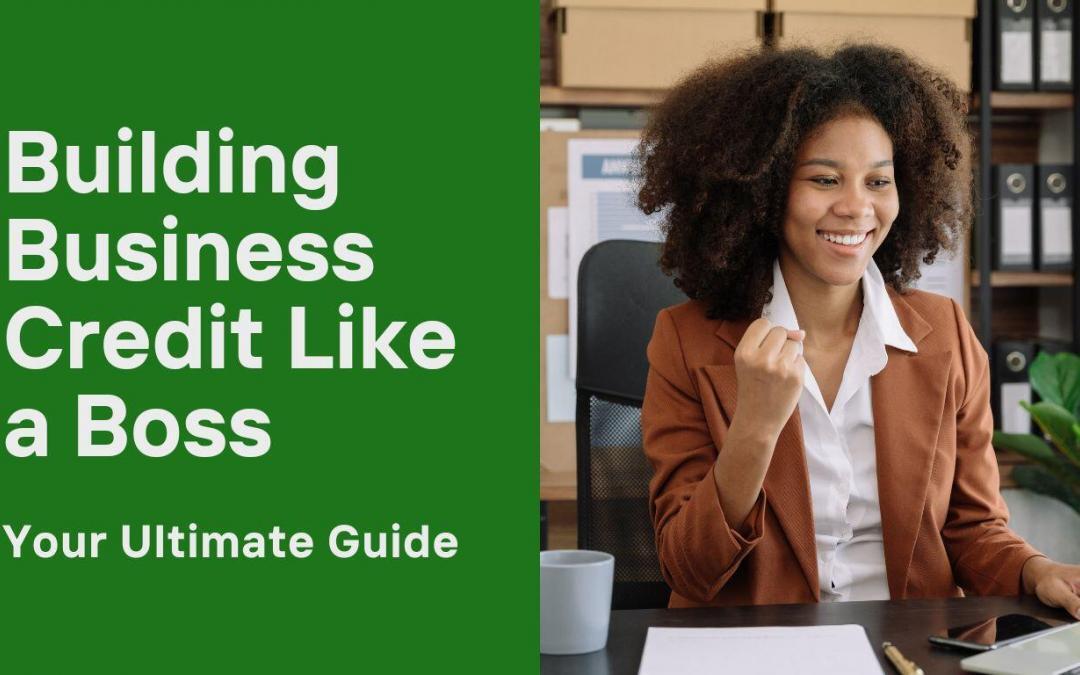 Building Business Credit Like a Boss: Your Ultimate Guide